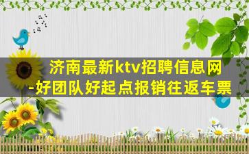 济南最新ktv招聘信息网-好团队好起点报销往返车票